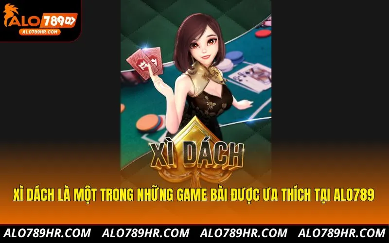 Xì dách là một trong những game bài được ưa thích tại ALO789